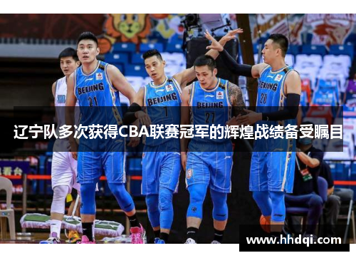 辽宁队多次获得CBA联赛冠军的辉煌战绩备受瞩目
