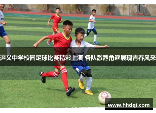 遵义中学校园足球比赛精彩上演 各队激烈角逐展现青春风采