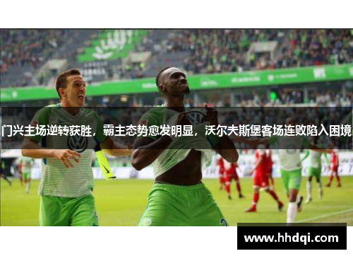 门兴主场逆转获胜，霸主态势愈发明显，沃尔夫斯堡客场连败陷入困境
