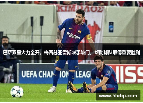 巴萨双星火力全开，梅西苏亚雷斯联手破门，帮助球队取得重要胜利