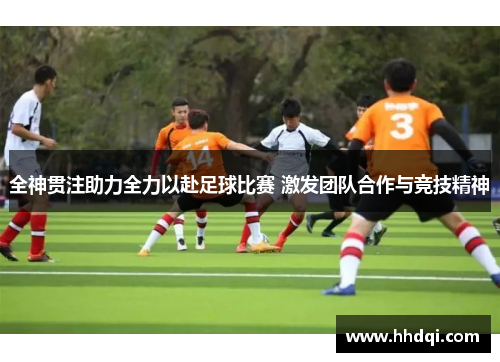 全神贯注助力全力以赴足球比赛 激发团队合作与竞技精神