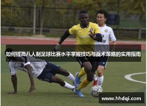 如何提高八人制足球比赛水平掌握技巧与战术策略的实用指南