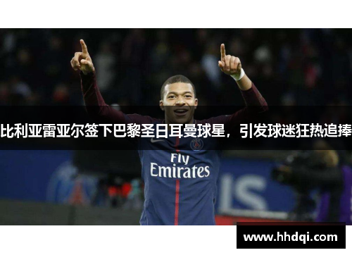 比利亚雷亚尔签下巴黎圣日耳曼球星，引发球迷狂热追捧