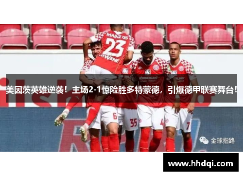 美因茨英雄逆袭！主场2-1惊险胜多特蒙德，引爆德甲联赛舞台！