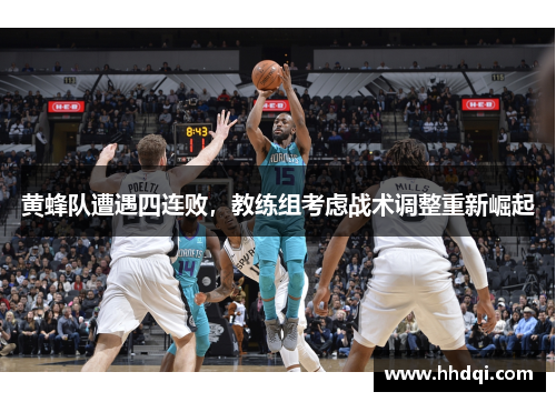 黄蜂队遭遇四连败，教练组考虑战术调整重新崛起