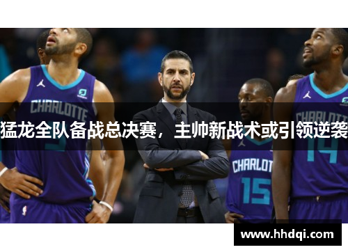 猛龙全队备战总决赛，主帅新战术或引领逆袭