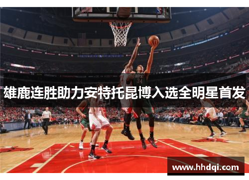 雄鹿连胜助力安特托昆博入选全明星首发