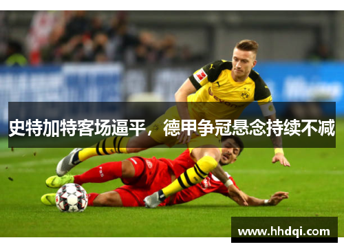史特加特客场逼平，德甲争冠悬念持续不减