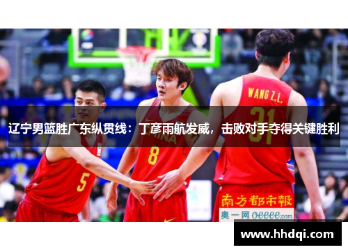 辽宁男篮胜广东纵贯线：丁彦雨航发威，击败对手夺得关键胜利