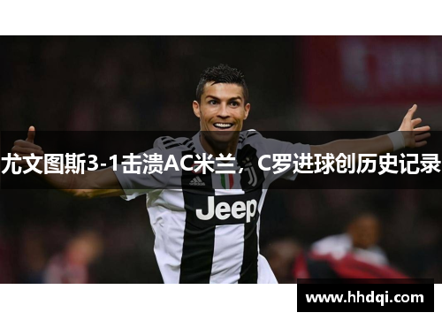 尤文图斯3-1击溃AC米兰，C罗进球创历史记录
