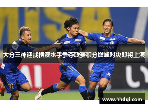 大分三神迎战横滨水手争夺联赛积分巅峰对决即将上演