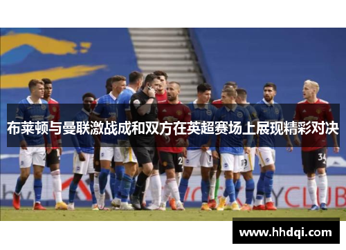 布莱顿与曼联激战成和双方在英超赛场上展现精彩对决