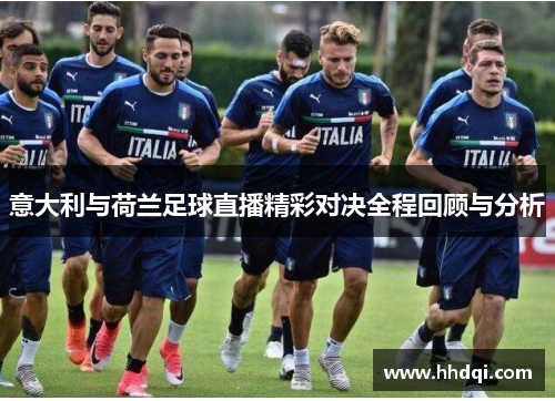 意大利与荷兰足球直播精彩对决全程回顾与分析