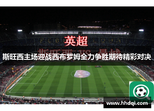 斯旺西主场迎战西布罗姆全力争胜期待精彩对决