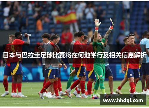 日本与巴拉圭足球比赛将在何地举行及相关信息解析