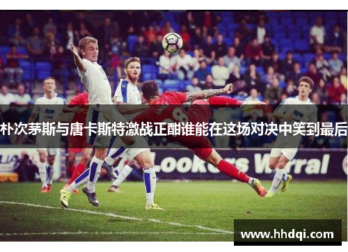 朴次茅斯与唐卡斯特激战正酣谁能在这场对决中笑到最后