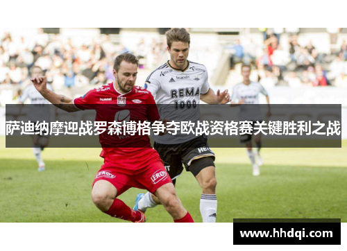 萨迪纳摩迎战罗森博格争夺欧战资格赛关键胜利之战