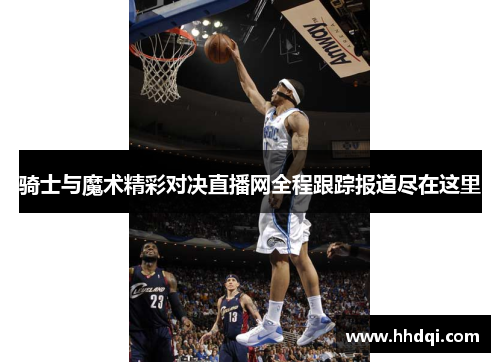 骑士与魔术精彩对决直播网全程跟踪报道尽在这里