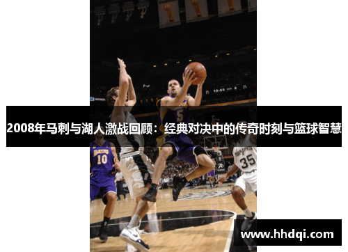 2008年马刺与湖人激战回顾：经典对决中的传奇时刻与篮球智慧