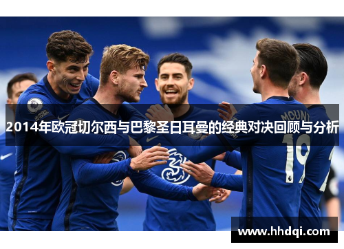 2014年欧冠切尔西与巴黎圣日耳曼的经典对决回顾与分析