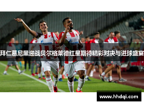 拜仁慕尼黑迎战贝尔格莱德红星期待精彩对决与进球盛宴