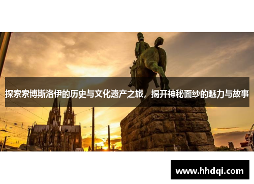 探索索博斯洛伊的历史与文化遗产之旅，揭开神秘面纱的魅力与故事