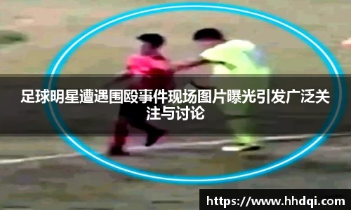 足球明星遭遇围殴事件现场图片曝光引发广泛关注与讨论