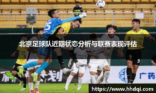 北京足球队近期状态分析与联赛表现评估