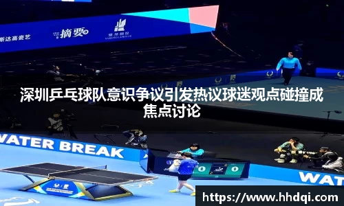 深圳乒乓球队意识争议引发热议球迷观点碰撞成焦点讨论