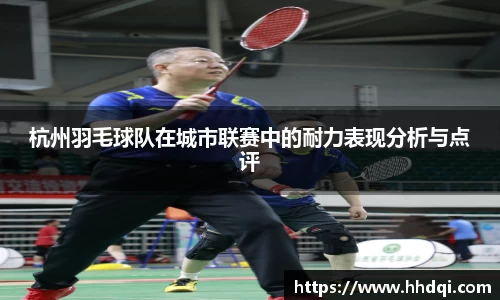 杭州羽毛球队在城市联赛中的耐力表现分析与点评