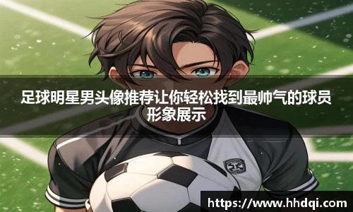 足球明星男头像推荐让你轻松找到最帅气的球员形象展示
