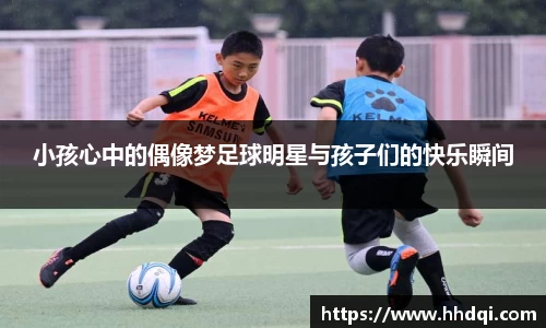 小孩心中的偶像梦足球明星与孩子们的快乐瞬间