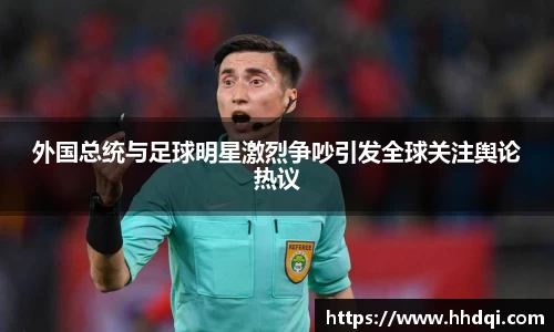 外国总统与足球明星激烈争吵引发全球关注舆论热议