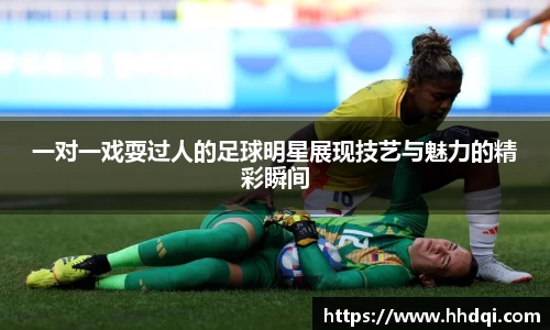 一对一戏耍过人的足球明星展现技艺与魅力的精彩瞬间