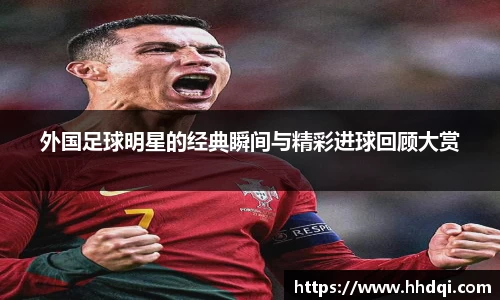 外国足球明星的经典瞬间与精彩进球回顾大赏